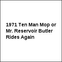 1971 Ten Man Mop or Mr. Reservoir Butler Rides Again