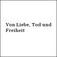 Von Liebe, Tod und Freiheit