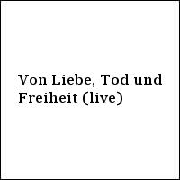 Von Liebe, Tod und Freiheit (live)