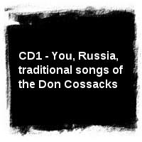 Songs and dances of the Don and Cuban Cossacks · CD1 - You, Russia, traditional songs of the Don Cossacks