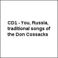 CD1 - You, Russia, traditional songs of the Don Cossacks